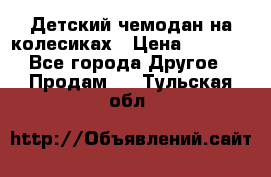 Детский чемодан на колесиках › Цена ­ 2 500 - Все города Другое » Продам   . Тульская обл.